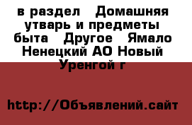  в раздел : Домашняя утварь и предметы быта » Другое . Ямало-Ненецкий АО,Новый Уренгой г.